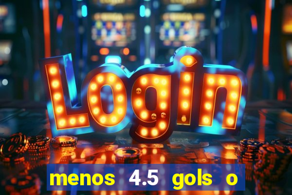 menos 4.5 gols o que significa